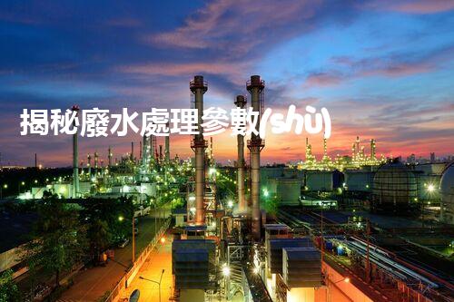 揭秘廢水處理參數(shù)！那些不為人知的關鍵目標？